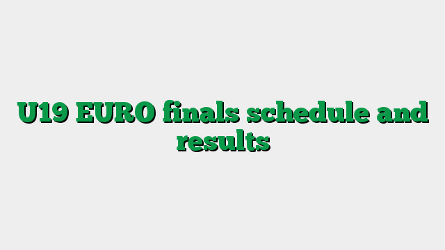 U19 EURO finals schedule and results