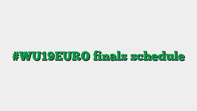 #WU19EURO finals schedule