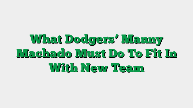 What Dodgers’ Manny Machado Must Do To Fit In With New Team