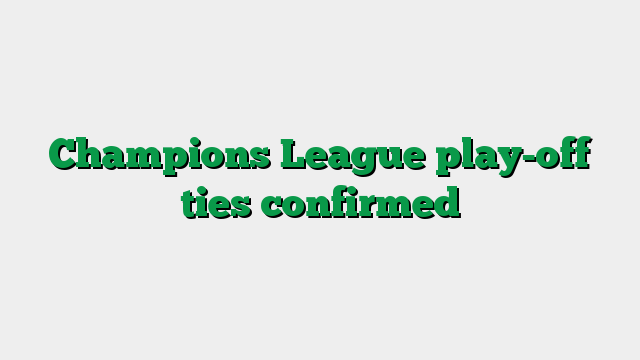 Champions League play-off ties confirmed