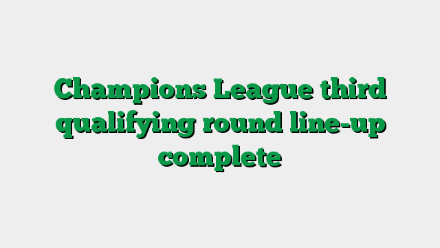 Champions League third qualifying round line-up complete