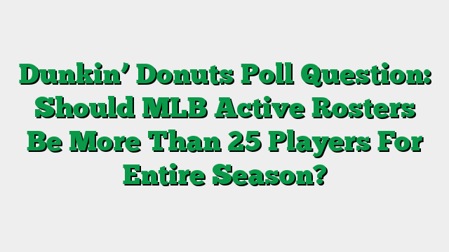 Dunkin’ Donuts Poll Question: Should MLB Active Rosters Be More Than 25 Players For Entire Season?