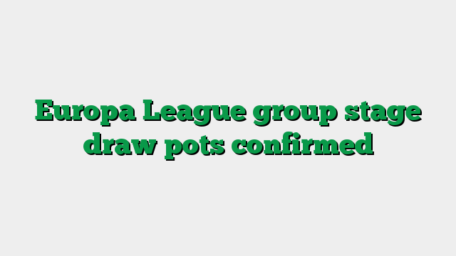 Europa League group stage draw pots confirmed