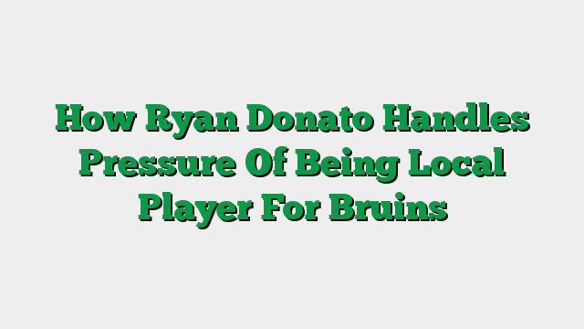 How Ryan Donato Handles Pressure Of Being Local Player For Bruins