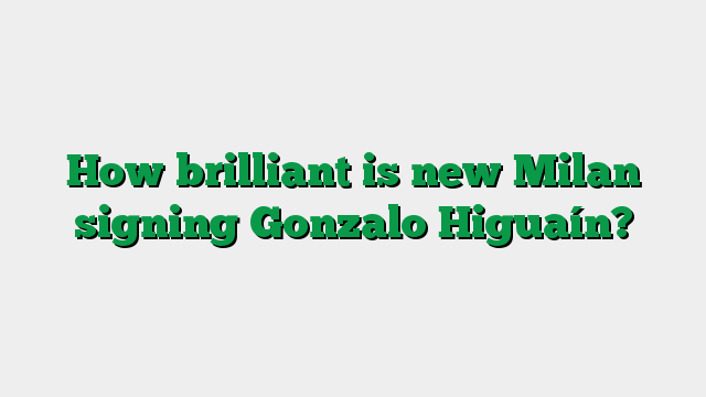 How brilliant is new Milan signing Gonzalo Higuaín?