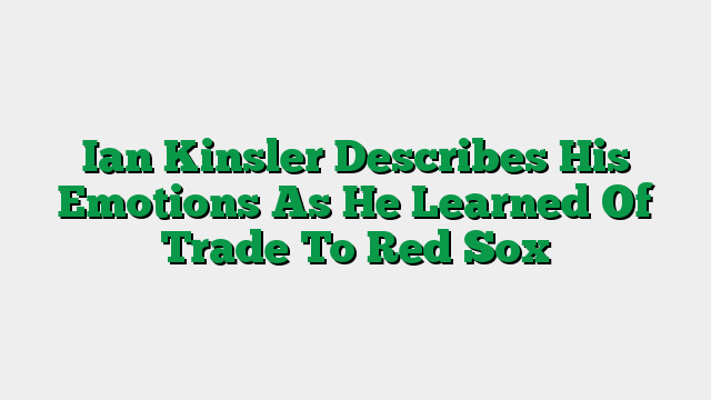 Ian Kinsler Describes His Emotions As He Learned Of Trade To Red Sox