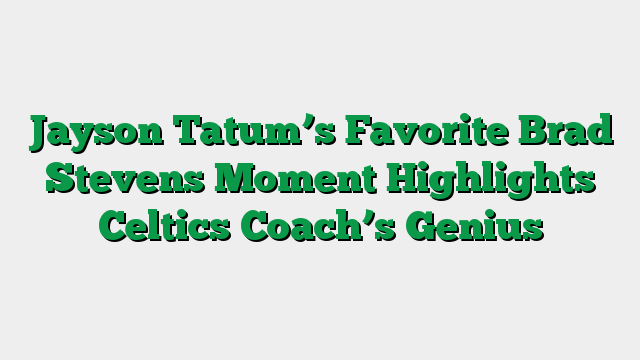Jayson Tatum’s Favorite Brad Stevens Moment Highlights Celtics Coach’s Genius