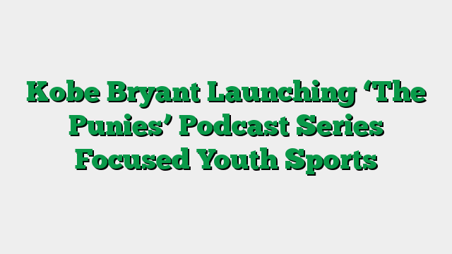 Kobe Bryant Launching ‘The Punies’ Podcast Series Focused Youth Sports