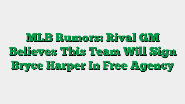 MLB Rumors: Rival GM Believes This Team Will Sign Bryce Harper In Free Agency