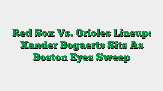 Red Sox Vs. Orioles Lineup: Xander Bogaerts Sits As Boston Eyes Sweep