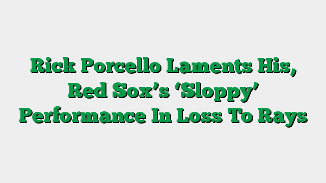Rick Porcello Laments His, Red Sox’s ‘Sloppy’ Performance In Loss To Rays