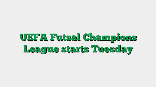 UEFA Futsal Champions League starts Tuesday