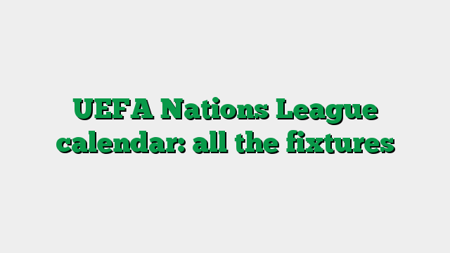UEFA Nations League calendar: all the fixtures
