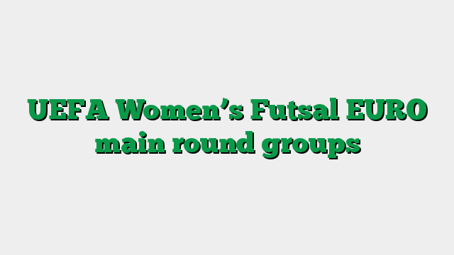 UEFA Women’s Futsal EURO main round groups