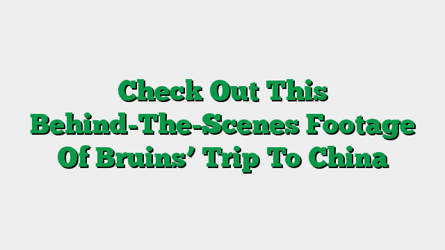 Check Out This Behind-The-Scenes Footage Of Bruins’ Trip To China