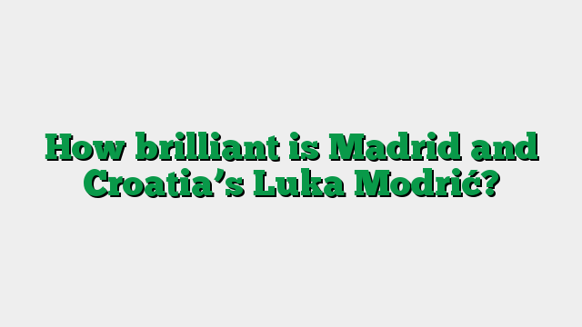 How brilliant is Madrid and Croatia’s Luka Modrić?