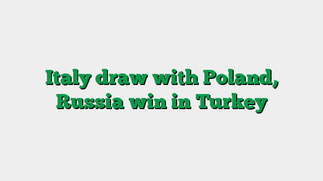 Italy draw with Poland, Russia win in Turkey