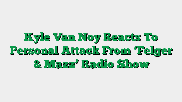 Kyle Van Noy Reacts To Personal Attack From ‘Felger & Mazz’ Radio Show