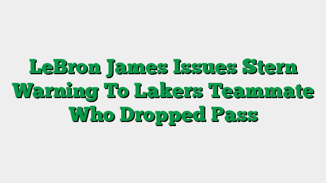LeBron James Issues Stern Warning To Lakers Teammate Who Dropped Pass