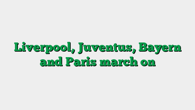Liverpool, Juventus, Bayern and Paris march on