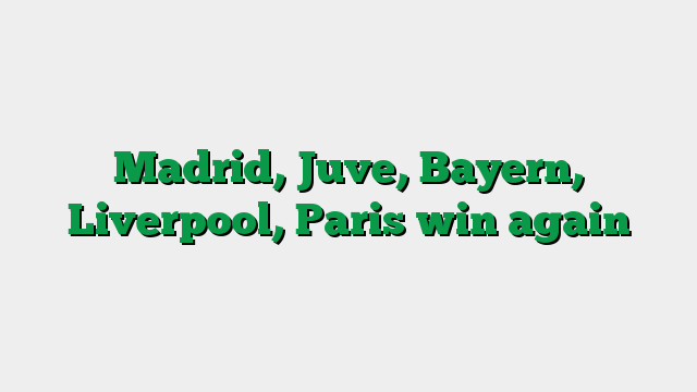 Madrid, Juve, Bayern, Liverpool, Paris win again