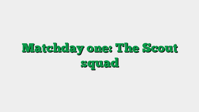 Matchday one: The Scout squad