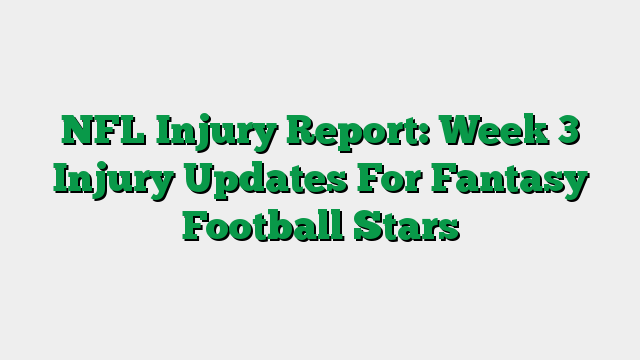 NFL Injury Report: Week 3 Injury Updates For Fantasy Football Stars