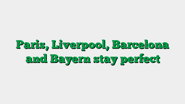 Paris, Liverpool, Barcelona and Bayern stay perfect
