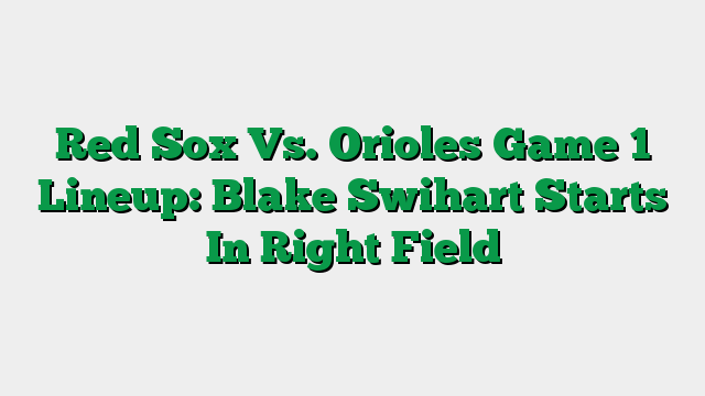 Red Sox Vs. Orioles Game 1 Lineup: Blake Swihart Starts In Right Field