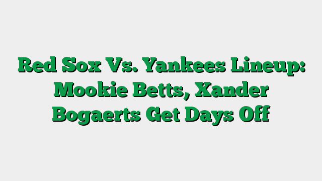 Red Sox Vs. Yankees Lineup: Mookie Betts, Xander Bogaerts Get Days Off