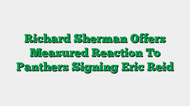 Richard Sherman Offers Measured Reaction To Panthers Signing Eric Reid