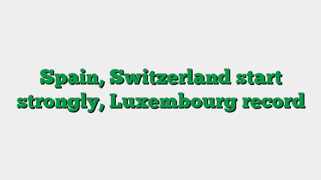 Spain, Switzerland start strongly, Luxembourg record