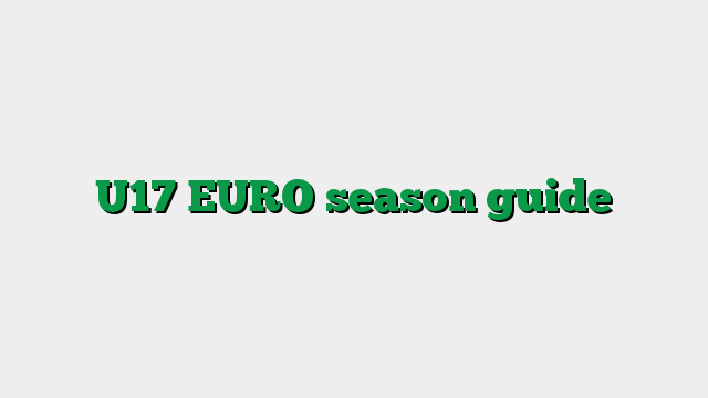 U17 EURO season guide