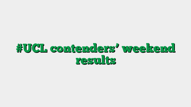 #UCL contenders’ weekend results