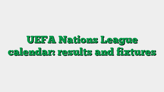 UEFA Nations League calendar: results and fixtures