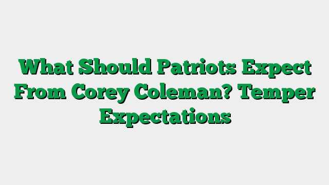 What Should Patriots Expect From Corey Coleman? Temper Expectations