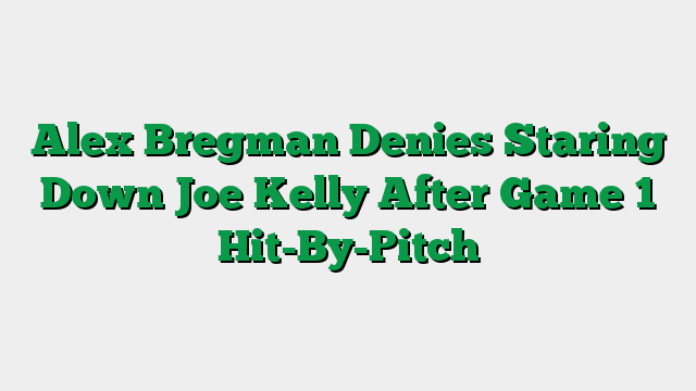 Alex Bregman Denies Staring Down Joe Kelly After Game 1 Hit-By-Pitch