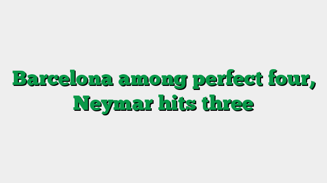 Barcelona among perfect four, Neymar hits three