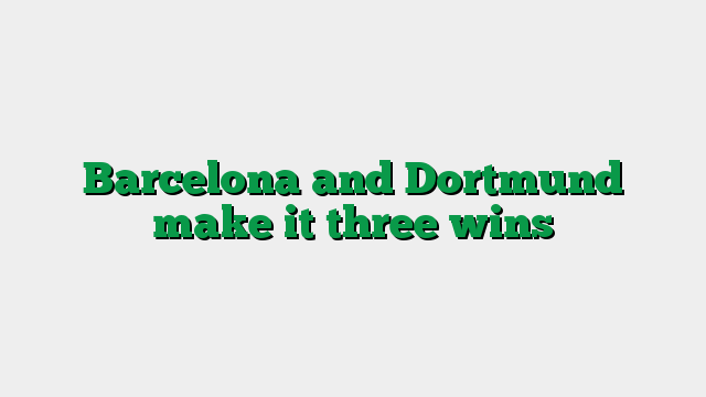 Barcelona and Dortmund make it three wins