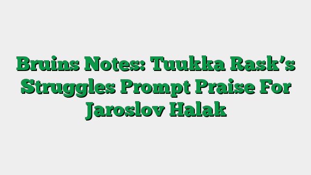 Bruins Notes: Tuukka Rask’s Struggles Prompt Praise For Jaroslov Halak