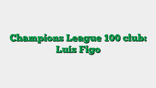 Champions League 100 club: Luís Figo