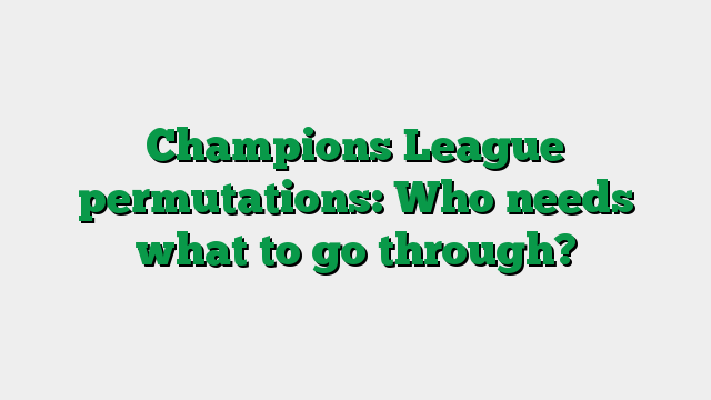 Champions League permutations: Who needs what to go through?