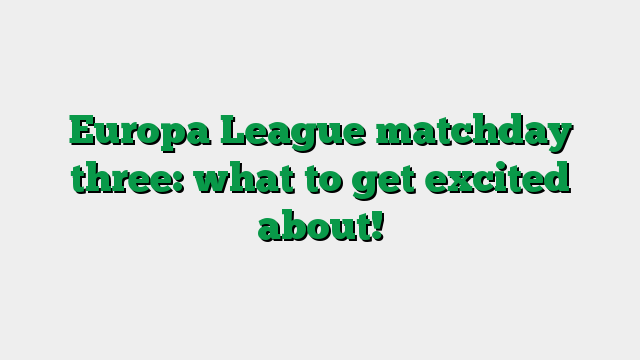 Europa League matchday three: what to get excited about!