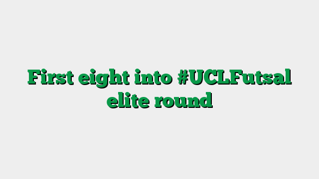 First eight into #UCLFutsal elite round