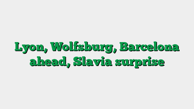 Lyon, Wolfsburg, Barcelona ahead, Slavia surprise