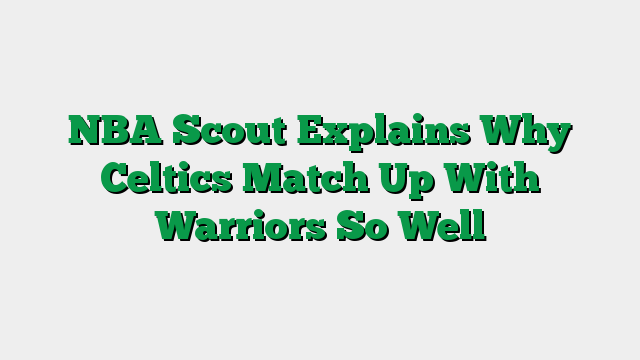 NBA Scout Explains Why Celtics Match Up With Warriors So Well