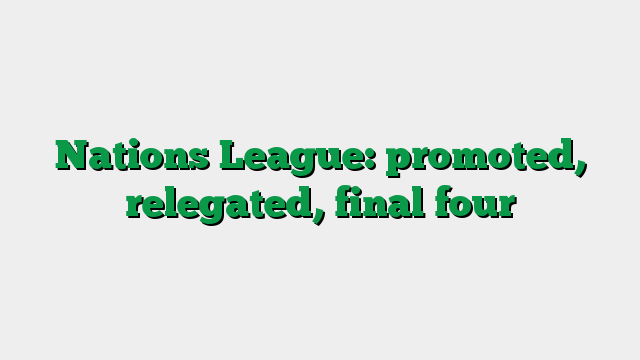 Nations League: promoted, relegated, final four