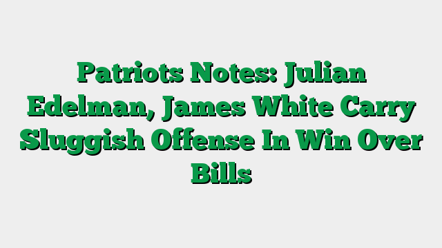 Patriots Notes: Julian Edelman, James White Carry Sluggish Offense In Win Over Bills