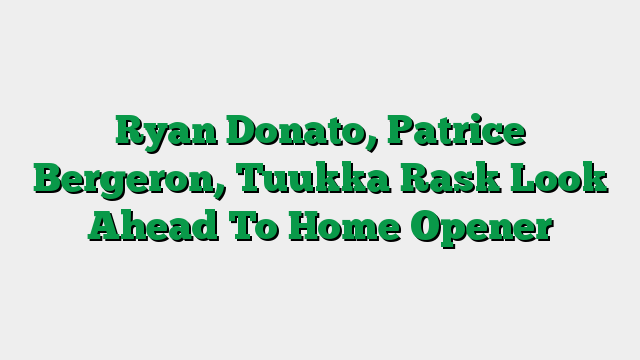 Ryan Donato, Patrice Bergeron, Tuukka Rask Look Ahead To Home Opener