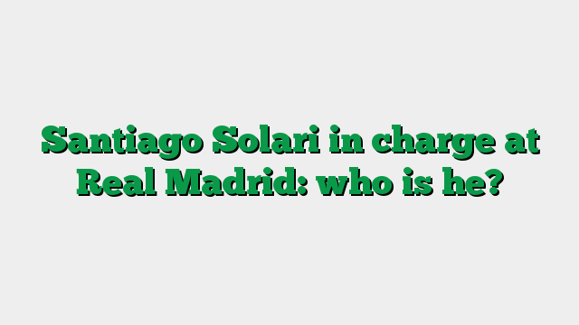 Santiago Solari in charge at Real Madrid: who is he?